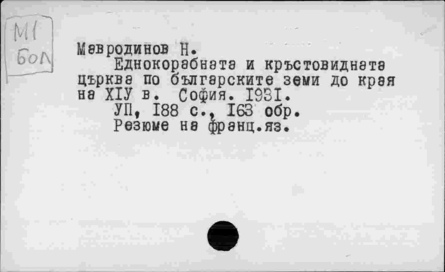 ﻿Мав роди нов Н.
Еднокорабната и кръстовиднетэ църква по българските земи до края на ХІУ в. София. 1931.
УП, 188 с., 163 обр.
Резюме на франц.яз.